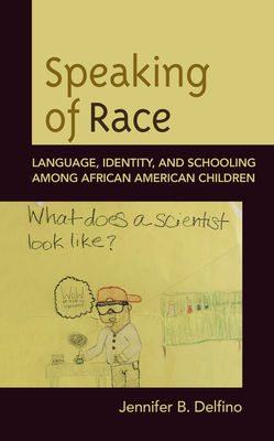 Speaking of Race: Language, Identity, and Schooling Among African American Children - Delfino, Jennifer B