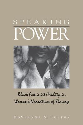 Speaking Power: Black Feminist Orality in Women's Narratives of Slavery - Fulton Minor, Doveanna S