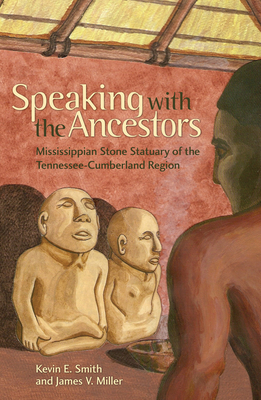 Speaking with the Ancestors: Mississippian Stone Statuary of the Tennessee-Cumberland Region - Smith, Kevin E, Professor, and Miller, James V