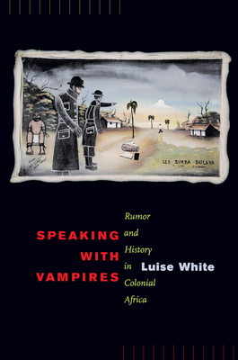 Speaking with Vampires: Rumor and History in Colonial Africa Volume 37 - White, Luise