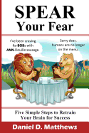 Spear Your Fear: Five Simple Steps to Retrain Your Brain for Success