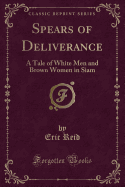 Spears of Deliverance: A Tale of White Men and Brown Women in Siam (Classic Reprint)