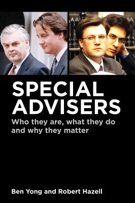 Special Advisers: Who they are, what they do and why they matter - Yong, Ben, Dr., and Hazell, Robert