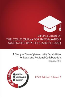 Special Edition Of The Colloquium For Information System Security Education: A Study of State Cybersecurity Capabilities for Local and Regional Collaboration - Lysenko Phd, Volodymyr (Editor), and Shoemaker Phd, Daniel (Editor), and Brecese, Justin (Contributions by)