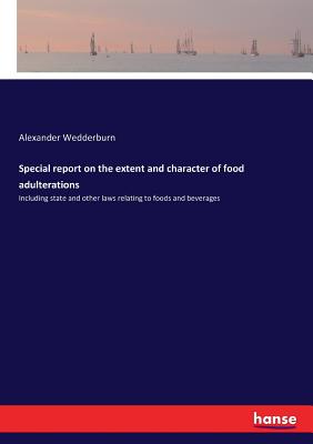 Special report on the extent and character of food adulterations: Including state and other laws relating to foods and beverages - Wedderburn, Alexander Dundas Oligvy