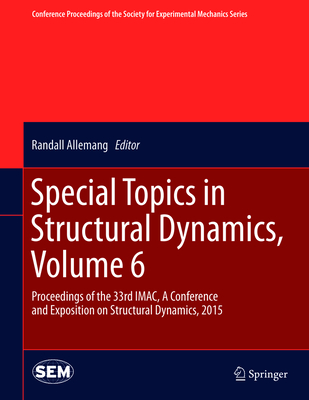 Special Topics in Structural Dynamics, Volume 6: Proceedings of the 33rd Imac, a Conference and Exposition on Structural Dynamics, 2015 - Allemang, Randall (Editor)