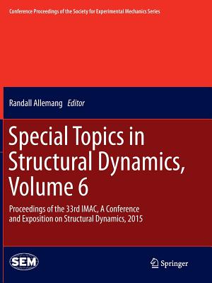 Special Topics in Structural Dynamics, Volume 6: Proceedings of the 33rd Imac, a Conference and Exposition on Structural Dynamics, 2015 - Allemang, Randall (Editor)