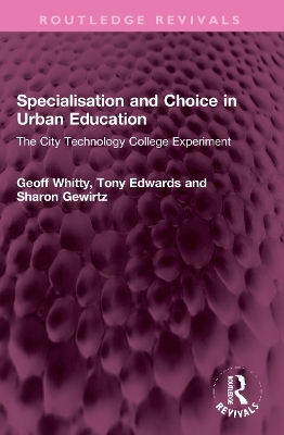 Specialisation and Choice in Urban Education: The City Technology College Experiment - Whitty, Geoff, and Edwards, Tony, and Gewirtz, Sharon