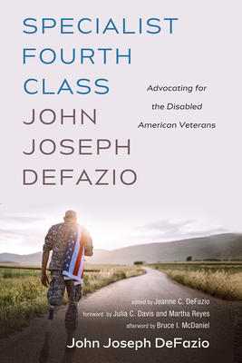 Specialist Fourth Class John Joseph Defazio: Advocating for the Disabled American Veterans - Defazio, John Joseph, and Defazio, Jeanne C (Editor), and Davis, Julia C (Foreword by)