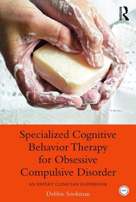 Specialized Cognitive Behavior Therapy for Obsessive Compulsive Disorder: An Expert Clinician Guidebook - Sookman, Debbie