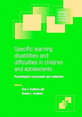 Specific Learning Disabilities and Difficulties in Children and Adolescents: Psychological Assessment and Evaluation - Kaufman, Alan S. (Editor), and Kaufman, Nadeen L. (Editor)