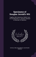 Specimens of Douglas Jerrold's Wit: Together With Selections, Chiefly From His Contributions to Journals, Intended to Illustrate His Opinions