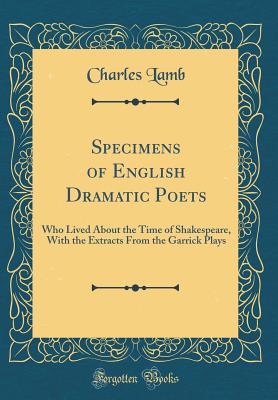 Specimens of English Dramatic Poets: Who Lived about the Time of Shakespeare, with the Extracts from the Garrick Plays (Classic Reprint) - Lamb, Charles