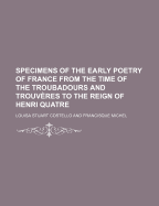 Specimens of the Early Poetry of France from the Time of the Troubadours and Trouv?res to the Reign of Henri Quatre (Classic Reprint)