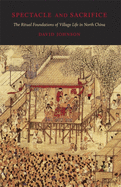 Spectacle and Sacrifice: The Ritual Foundations of Village Life in North China