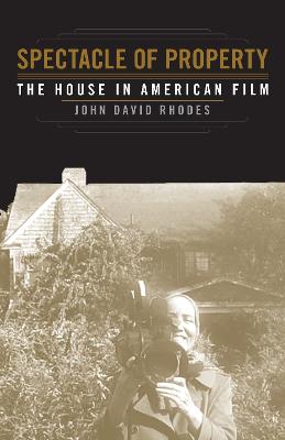 Spectacle of Property: The House in American Film - Rhodes, John David