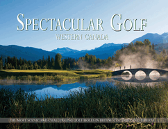 Spectacular Golf Western Canada: The Most Scenic and Challenging Golf Holes in British Columbia and Alberta