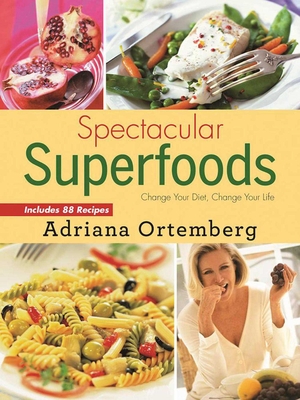 Spectacular Superfoods: Change Your Diet, Change Your Life - Ortemberg, Adriana