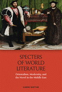 Specters of World Literature: Orientalism, Modernity, and the Novel in the Middle East