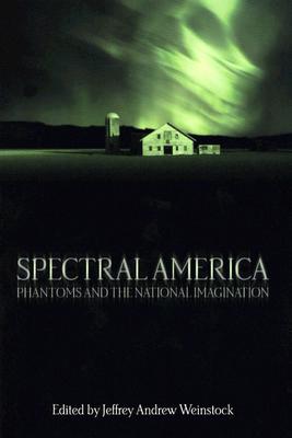 Spectral America: Phantoms and the National Imagination - Weinstock, Jeffrey Andrew