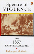 Spectre of Violence: The 1857 Kanpur Massacre - Mukherjee, Rudrangshu