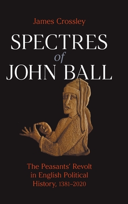 Spectres of John Ball: The Peasants' Revolt in English Political History, 1381-2020 - Crossley, James