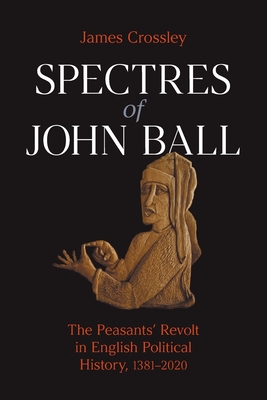 Spectres of John Ball: The Peasants' Revolt in English Political History, 1381-2020 - Crossley, James