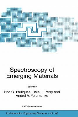 Spectroscopy of Emerging Materials: Proceedings of the NATO Arw on Frontiers in Spectroscopy of Emergent Materials: Recent Advances Toward New Technologies, Sudak, Crimea, Ukraine, from 14 to 18 September 2003. - Faulques, Eric C (Editor), and Perry, Dale L (Editor), and Yeremenko, Andrei V (Editor)