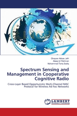 Spectrum Sensing and Management in Cooperative Cognitive Radio - Jafri, Ghayoor Abbas, and Rehman, Ateeq Ur, and Sadiq, Muhammad Tariq