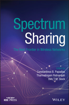 Spectrum Sharing: The Next Frontier in Wireless Networks - Papadias, Constantinos B. (Editor), and Ratnarajah, Tharmalingam (Editor), and Slock, Dirk T. M. (Editor)
