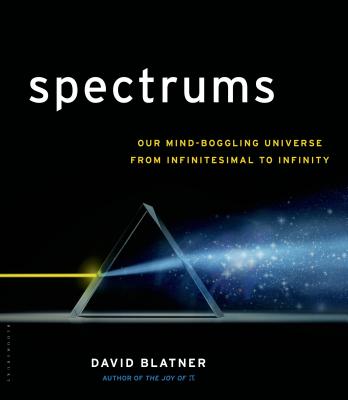 Spectrums: Our Mind-Boggling Universe from Infinitesimal to Infinity - Blatner, David