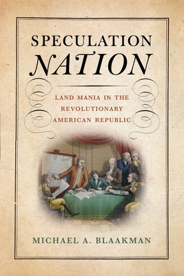 Speculation Nation: Land Mania in the Revolutionary American Republic - Blaakman, Michael A, Professor