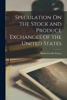 Speculation On the Stock and Produce Exchanges of the United States - Emery, Henry Crosby