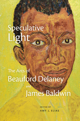 Speculative Light: The Arts of Beauford Delaney and James Baldwin - Elias, Amy J (Editor)