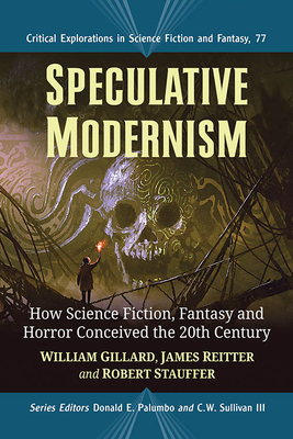 Speculative Modernism: How Science Fiction, Fantasy and Horror Conceived the Twentieth Century - Gillard, William, and Reitter, James, and Stauffer, Robert