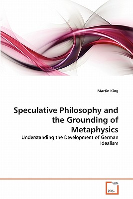 Speculative Philosophy and the Grounding of Metaphysics - King, Martin, Dr.