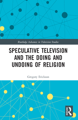 Speculative Television and the Doing and Undoing of Religion - Erickson, Gregory