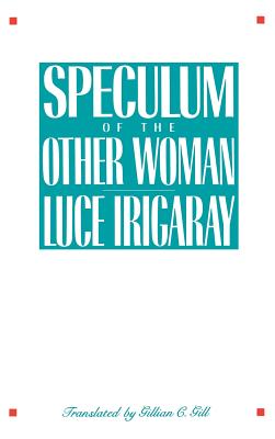Speculum of the Other Woman - Irigaray, Luce, Professor, and Gill, Gillian (Translated by)
