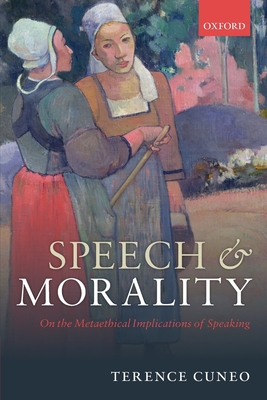 Speech and Morality: On the Metaethical Implications of Speaking - Cuneo, Terence