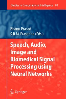 Speech, Audio, Image and Biomedical Signal Processing using Neural Networks - Prasad, Bhanu (Editor), and Prasanna, S.R.M. (Editor)
