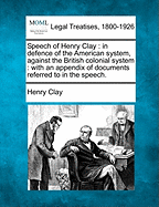 Speech of Henry Clay: In Defence of the American System, Against the British Colonial System: With an Appendix of Documents Referred to in the Speech.