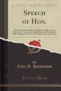 Speech of Hon.: John B. Henderson Delivered Before the Pike County Colony of St. Louis, at Its Annual Dinner on February 25, 1899, in Reply to the Toast Our Nation, State and County (Classic Reprint)