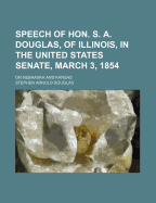 Speech of Hon. S. A. Douglas, of Illinois, in the United States Senate, March 3, 1854: On Nebraska and Kansas