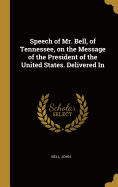 Speech of Mr. Bell, of Tennessee, on the Message of the President of the United States. Delivered In