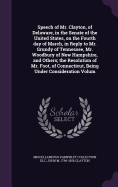 Speech of Mr. Clayton, of Delaware, in the Senate of the United States, on the Fourth day of March, in Reply to Mr. Grundy of Tennessee, Mr. Woodbury of New Hampshire, and Others; the Resolution of Mr. Foot, of Connecticut, Being Under Consideration Volum