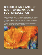 Speech of Mr. Hayne, of South Carolina, on Mr. Foot's Resolution: Proposing an Inquiry Into the Expediency of Abolishing the Office of Surveyor General of Public Lands, and for Discontinuing Further Surveys, &C (Classic Reprint)