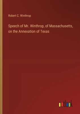 Speech of Mr. Winthrop, of Massachusetts, on the Annexation of Texas - Winthrop, Robert C