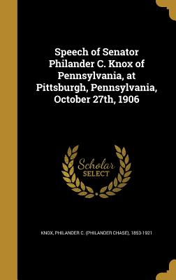 Speech of Senator Philander C. Knox of Pennsylvania, at Pittsburgh, Pennsylvania, October 27th, 1906 - Knox, Philander C (Philander Chase) 18 (Creator)