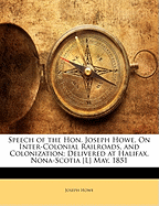 Speech of the Hon. Joseph Howe, on Inter-Colonial Railroads, and Colonization: Delivered at Halifax, Nova-Scotia, May, 1851 (Classic Reprint)