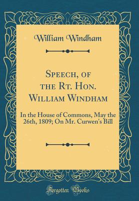 Speech, of the Rt. Hon. William Windham: In the House of Commons, May the 26th, 1809; On Mr. Curwen's Bill (Classic Reprint) - Windham, William
